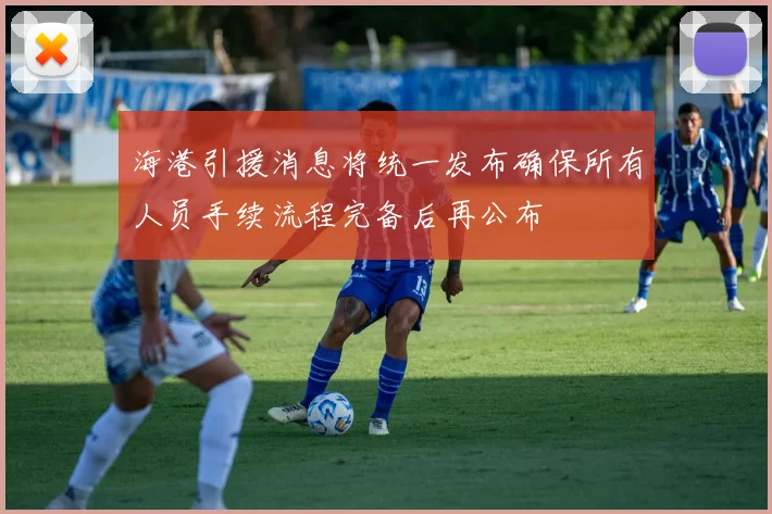 海港引援消息将统一发布确保所有人员手续流程完备后再公布