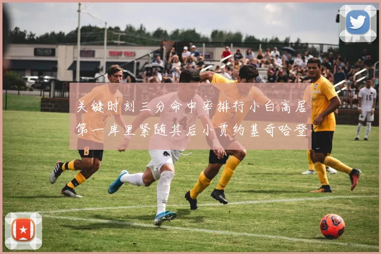 关键时刻三分命中率排行小白高居第一库里紧随其后小贾约基奇哈登表现不俗