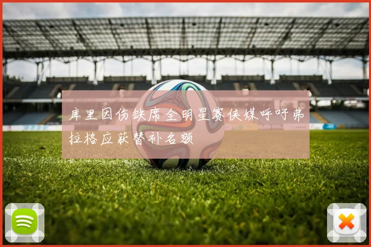 库里因伤缺席全明星赛侠媒呼吁弗拉格应获替补名额