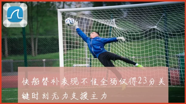 快船替补表现不佳全场仅得23分关键时刻无力支援主力