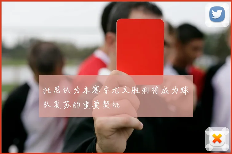 托尼认为本赛季尤文胜利将成为球队复苏的重要契机