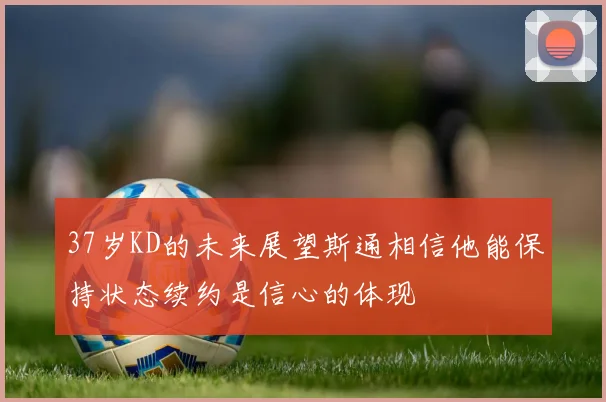 37岁KD的未来展望斯通相信他能保持状态续约是信心的体现