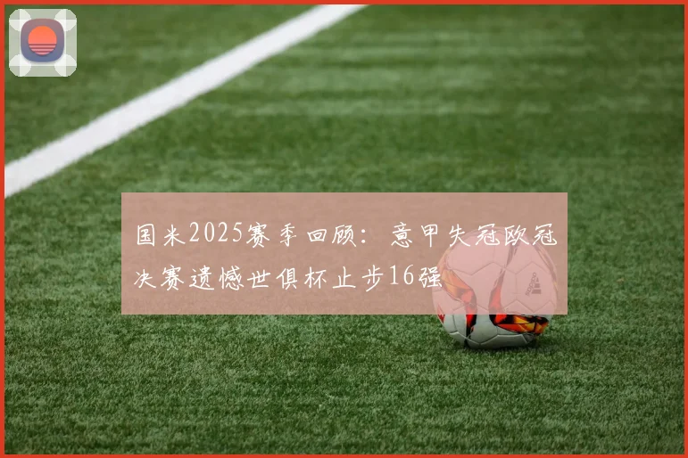 国米2025赛季回顾：意甲失冠欧冠决赛遗憾世俱杯止步16强