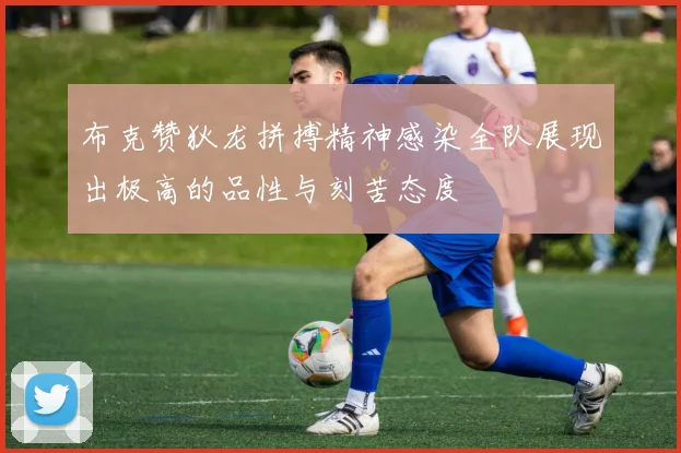 布克赞狄龙拼搏精神感染全队展现出极高的品性与刻苦态度