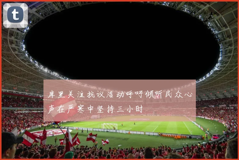 库里关注抗议活动呼吁倾听民众心声在严寒中坚持三小时