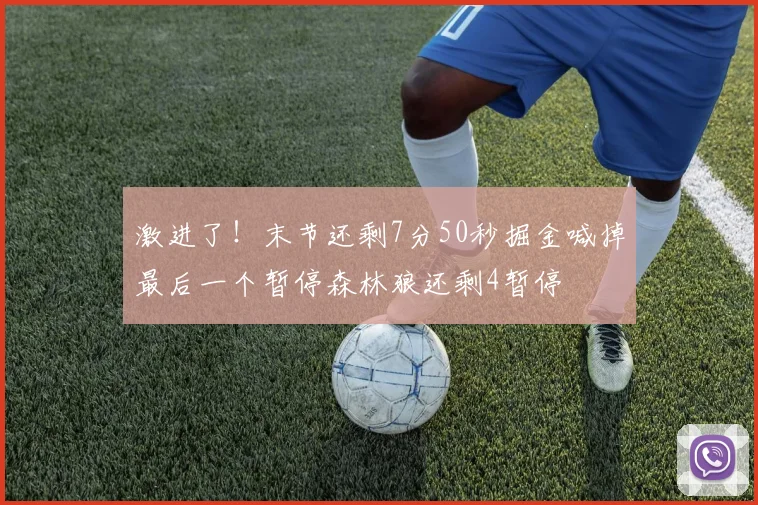 激进了！末节还剩7分50秒掘金喊掉最后一个暂停森林狼还剩4暂停