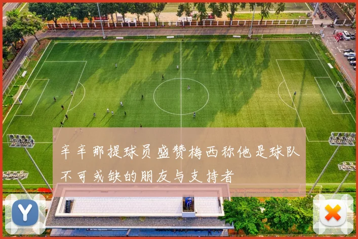 辛辛那提球员盛赞梅西称他是球队不可或缺的朋友与支持者