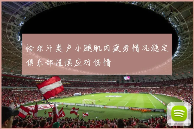 恰尔汗奥卢小腿肌肉疲劳情况稳定俱乐部谨慎应对伤情