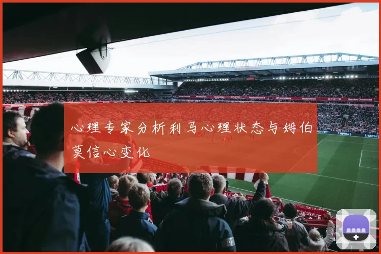 心理专家分析利马心理状态与姆伯莫信心变化