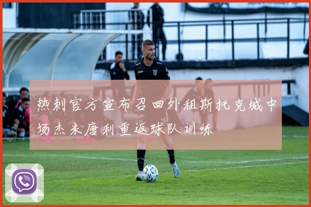 热刺官方宣布召回外租斯托克城中场杰米唐利重返球队训练