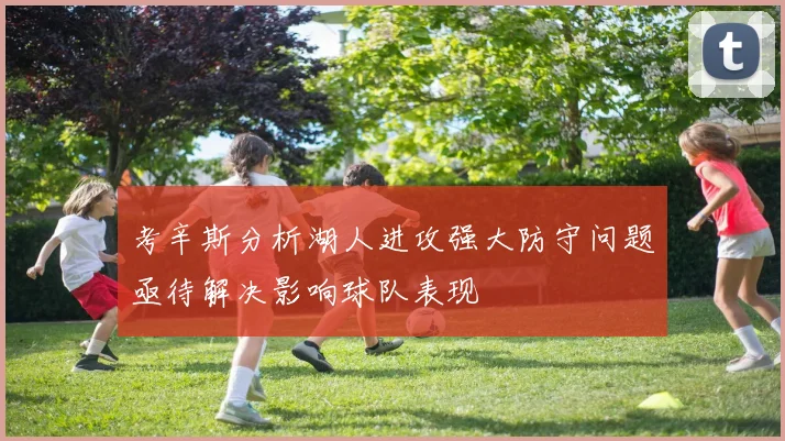 考辛斯分析湖人进攻强大防守问题亟待解决影响球队表现