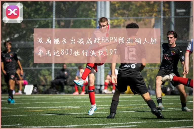 浓眉能否出战成疑ESPN预测湖人胜率高达803独行侠仅197