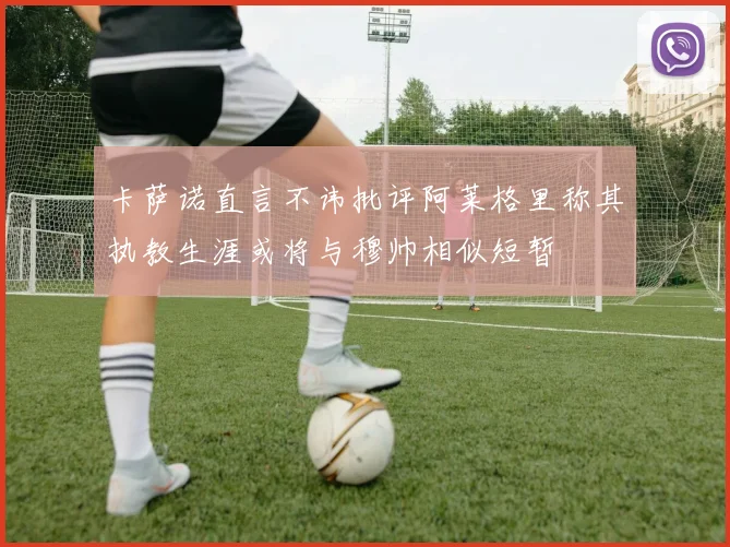 卡萨诺直言不讳批评阿莱格里称其执教生涯或将与穆帅相似短暂