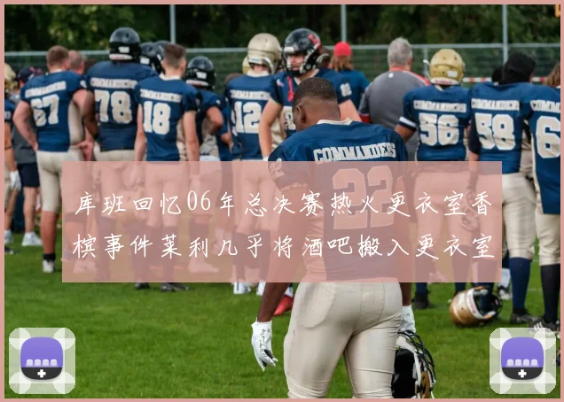库班回忆06年总决赛热火更衣室香槟事件莱利几乎将酒吧搬入更衣室