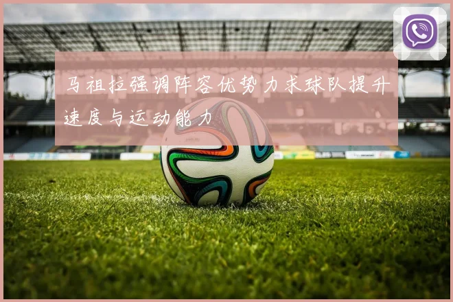 马祖拉强调阵容优势力求球队提升速度与运动能力