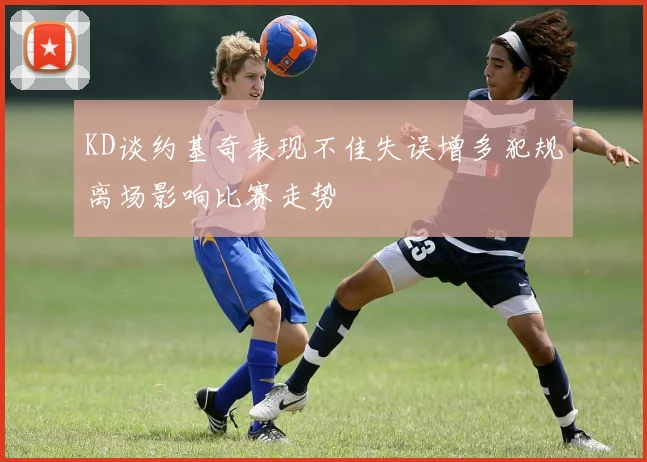 KD谈约基奇表现不佳失误增多犯规离场影响比赛走势
