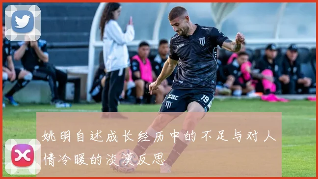姚明自述成长经历中的不足与对人情冷暖的淡漠反思