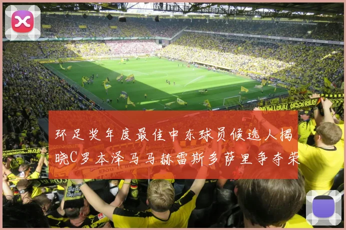 环足奖年度最佳中东球员候选人揭晓C罗本泽马马赫雷斯多萨里争夺荣誉
