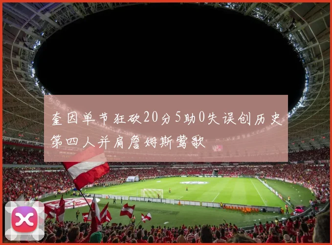 奎因单节狂砍20分5助0失误创历史第四人并肩詹姆斯莺歌