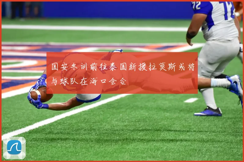 国安冬训前往泰国新援拉莫斯或将与球队在海口会合